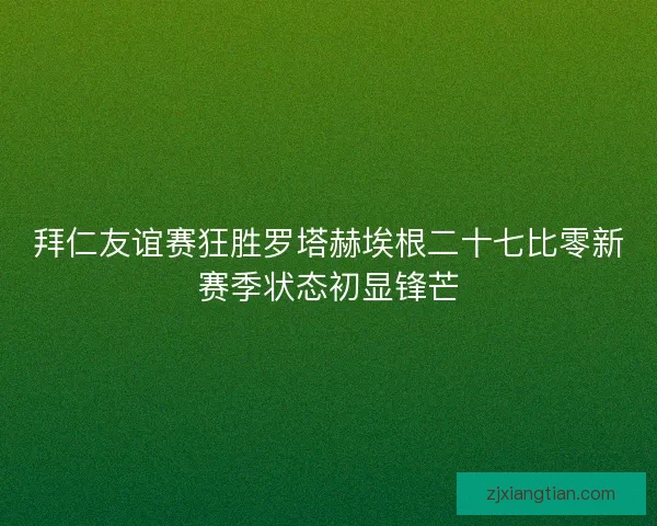 拜仁友谊赛狂胜罗塔赫埃根二十七比零新赛季状态初显锋芒