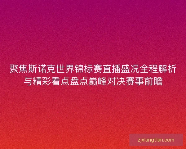 聚焦斯诺克世界锦标赛直播盛况全程解析与精彩看点盘点巅峰对决赛事前瞻