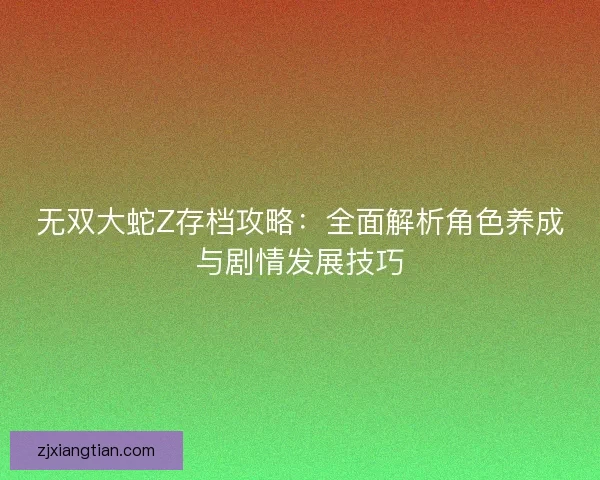 无双大蛇Z存档攻略：全面解析角色养成与剧情发展技巧