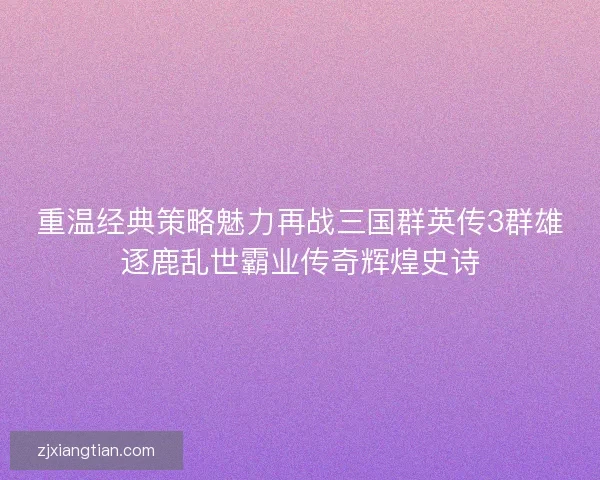 重温经典策略魅力再战三国群英传3群雄逐鹿乱世霸业传奇辉煌史诗