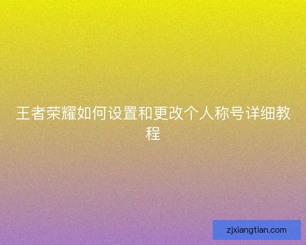 王者荣耀如何设置和更改个人称号详细教程 王者荣耀如何设置和更改个人称号详细教程