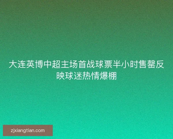 大连英博中超主场首战球票半小时售罄反映球迷热情爆棚