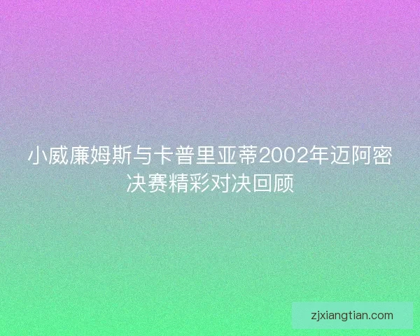 小威廉姆斯与卡普里亚蒂2002年迈阿密决赛精彩对决回顾